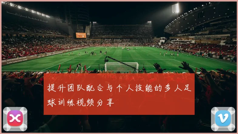 提升团队配合与个人技能的多人足球训练视频分享