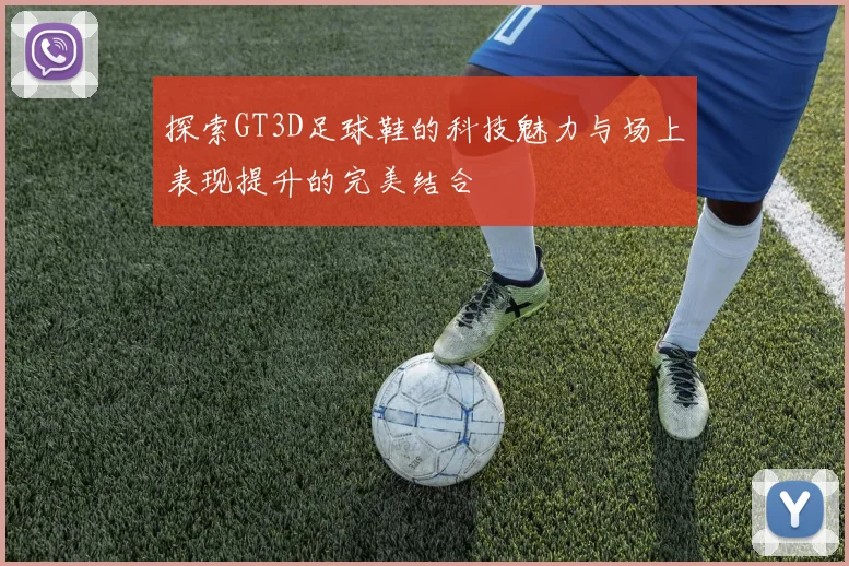 探索GT3D足球鞋的科技魅力与场上表现提升的完美结合
