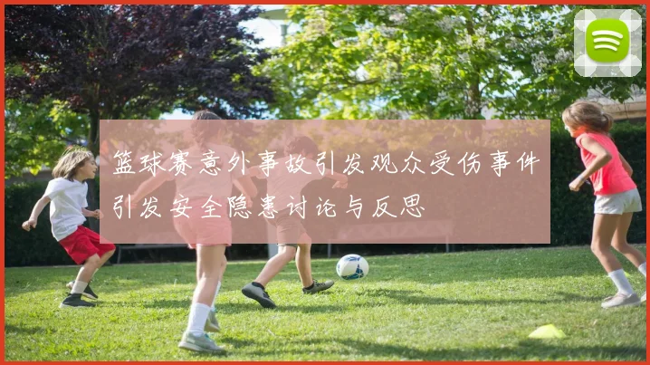 篮球赛意外事故引发观众受伤事件引发安全隐患讨论与反思