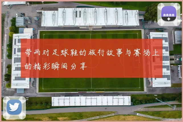 带两对足球鞋的旅行故事与赛场上的精彩瞬间分享