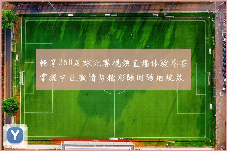 畅享360足球比赛视频直播体验尽在掌握中让激情与精彩随时随地绽放