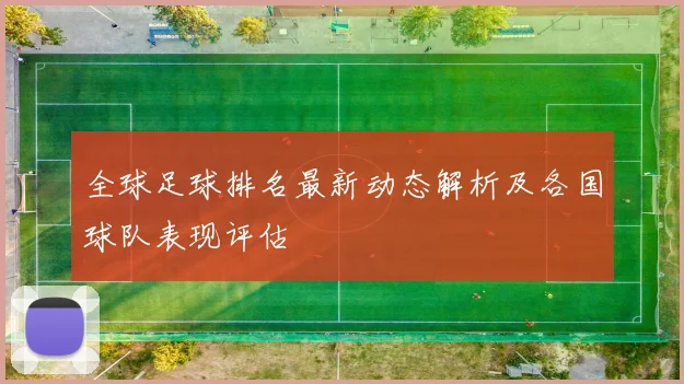 全球足球排名最新动态解析及各国球队表现评估