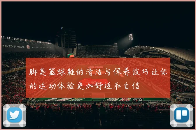 脚臭篮球鞋的清洁与保养技巧让你的运动体验更加舒适和自信