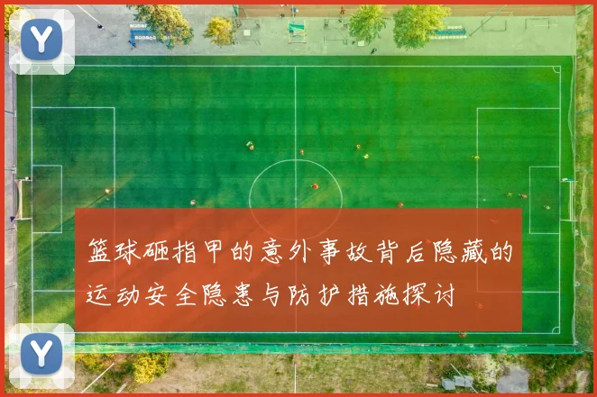篮球砸指甲的意外事故背后隐藏的运动安全隐患与防护措施探讨