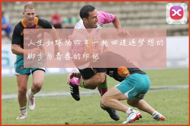 人生如球场四年一轮回追逐梦想的脚步与青春的印记